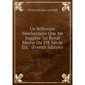 Книга Un Réflexion Néerlandaise Que Me Suggère Le Royal Martyr Du 19E Siècle Etc. (French Edition)
Книга Un Réflexion Néerlandaise Que Me Suggère Le Royal Martyr Du 19E Siècle Etc. (French Edition)
