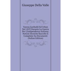 Книга Varese,Garibaldi Ed Urban Nel 1859 Durante La Guerra Per L'Indipendenza Italiana: Notizie Storiche Raccolte E Compilate Su Documenti (Italian Ed
Книга Varese,Garibaldi Ed Urban Nel 1859 Durante La Guerra Per L'Indipendenza Italiana: Notizie Storiche Raccolte E Compilate Su Documenti (Italian Ed
