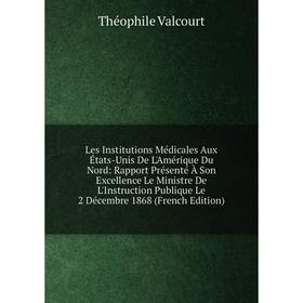 Книга Les Institutions Médicales Aux États-Unis De L'Amérique Du Nord: Rapport Présenté À Son Excellence Le Ministre De L'Instruction Publique Le 2 Dé
Книга Les Institutions Médicales Aux États-Unis De L'Amérique Du Nord: Rapport Présenté À Son Excellence Le Ministre De L'Instruction Publique Le 2 Dé