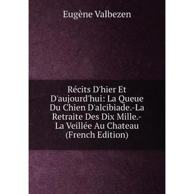 Книга Récits D'hier Et D'aujourd'hui: La Queue Du Chien D'alcibiade.-La Retraite Des Dix Mille.-La Veillée Au Chateau (French Edition)
Книга Récits D'hier Et D'aujourd'hui: La Queue Du Chien D'alcibiade.-La Retraite Des Dix Mille.-La Veillée Au Chateau (French Edition)