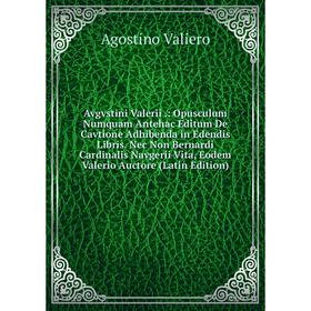 Книга Avgvstini Valerii.: Opusculum Numquam Antehac Editum De Cavtione Adhibenda in Edendis Libris. Nec Non Bernardi Cardinalis Navgerii Vita, Eodem V
Книга Avgvstini Valerii.: Opusculum Numquam Antehac Editum De Cavtione Adhibenda in Edendis Libris. Nec Non Bernardi Cardinalis Navgerii Vita, Eodem V