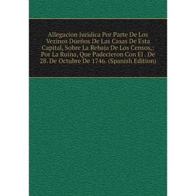 Книга Allegacion Juridica Por Parte De Los Vezinos Dueños De Las Casas De Esta Capital, Sobre La Rebaja De Los Censos,: Por La Ruina, Que Padecieron C
Книга Allegacion Juridica Por Parte De Los Vezinos Dueños De Las Casas De Esta Capital, Sobre La Rebaja De Los Censos,: Por La Ruina, Que Padecieron C