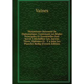 Книга Dictionnaire Raisonné De Diplomatique: Contenant Les Règles Principales Et Essentielles Pour Servir À Déchiffrer Les Anciens Titres, Diplômes Et
Книга Dictionnaire Raisonné De Diplomatique: Contenant Les Règles Principales Et Essentielles Pour Servir À Déchiffrer Les Anciens Titres, Diplômes Et