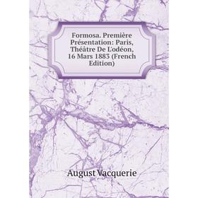 Книга Formosa. Première Présentation: Paris, Théâtre De L'odéon, 16 Mars 1883 (French Edition)
Книга Formosa. Première Présentation: Paris, Théâtre De L'odéon, 16 Mars 1883 (French Edition)