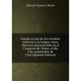 Книга Estado actual de los estudios relativos a la lengua vasca. Discurso pronunciado en el Congreso de Oñate, el día 3 de septiembre de 1918 (Spanish
Книга Estado actual de los estudios relativos a la lengua vasca. Discurso pronunciado en el Congreso de Oñate, el día 3 de septiembre de 1918 (Spanish