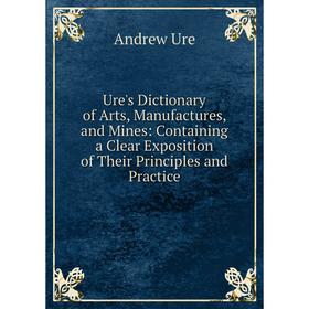 Книга Ure's Dictionary of Arts, Manufactures, and Mines: Containing a Clear Exposition of Their Principles and Practice
Книга Ure's Dictionary of Arts, Manufactures, and Mines: Containing a Clear Exposition of Their Principles and Practice