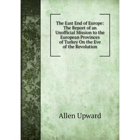 Книга The East End of Europe: The Report of an Unofficial Mission to the European Provinces of Turkey On the Eve of the Revolution
Книга The East End of Europe: The Report of an Unofficial Mission to the European Provinces of Turkey On the Eve of the Revolution