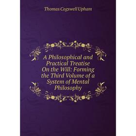 Книга A Philosophical and Practical Treatise On the Will: Forming the Third Volume of a System of Mental Philosophy
Книга A Philosophical and Practical Treatise On the Will: Forming the Third Volume of a System of Mental Philosophy