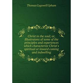 Книга Christ in the soul; or, Illustraions of some of the principles and experiences which characterize Christ's spiritual or inward coming and indwel
Книга Christ in the soul; or, Illustraions of some of the principles and experiences which characterize Christ's spiritual or inward coming and indwel