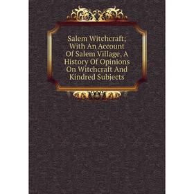 Книга Salem Witchcraft; With An Account Of Salem Village, A History Of Opinions On Witchcraft And Kindred Subjects 
Книга Salem Witchcraft; With An Account Of Salem Village, A History Of Opinions On Witchcraft And Kindred Subjects