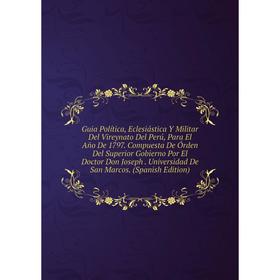 Книга Guia Política, Eclesiástica Y Militar Del Vireynato Del Perú, Para El Año De 1797. Compuesta De Órden Del Superior Gobierno Por El Doctor Don Jo
Книга Guia Política, Eclesiástica Y Militar Del Vireynato Del Perú, Para El Año De 1797. Compuesta De Órden Del Superior Gobierno Por El Doctor Don Jo