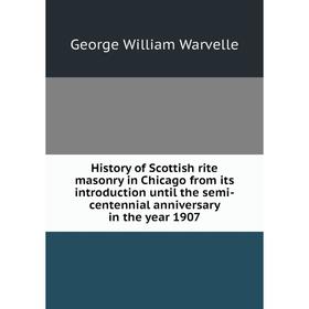 Книга History of Scottish rite masonry in Chicago from its introduction until the semi-centennial anniversary in the year 1907
Книга History of Scottish rite masonry in Chicago from its introduction until the semi-centennial anniversary in the year 1907