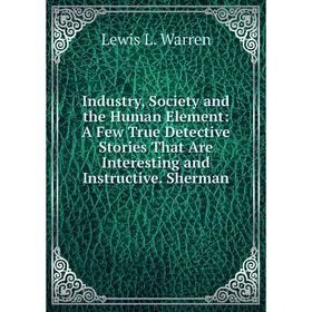 Книга Industry, Society and the Human Element: A Few True Detective Stories That Are Interesting and Instructive. Sherman
Книга Industry, Society and the Human Element: A Few True Detective Stories That Are Interesting and Instructive. Sherman