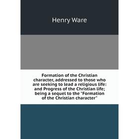 Книга Formation of the Christian character, addressed to those who are seeking to lead a religious life: and Progress of the Christian life; being a s
Книга Formation of the Christian character, addressed to those who are seeking to lead a religious life: and Progress of the Christian life; being a s