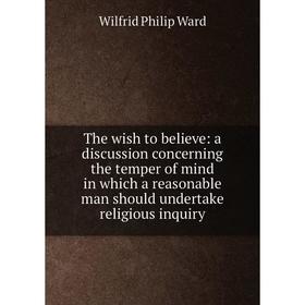 Книга The wish to believe: a discussion concerning the temper of mind in which a reasonable man should undertake religious inquiry
Книга The wish to believe: a discussion concerning the temper of mind in which a reasonable man should undertake religious inquiry