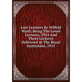 Книга Last Lectures By Wilfrid Ward: Being The Lowel Lectures, 1914 And Three Lectures Delivered At The Royal Institution, 1915
Книга Last Lectures By Wilfrid Ward: Being The Lowel Lectures, 1914 And Three Lectures Delivered At The Royal Institution, 1915