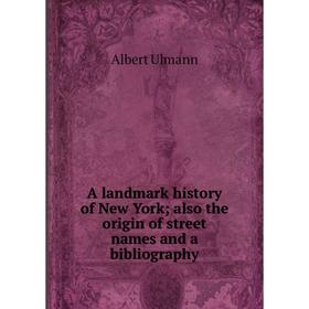 Книга A landmark history of New York; also the origin of street names and a bibliography
Книга A landmark history of New York; also the origin of street names and a bibliography