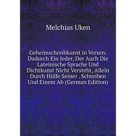 Книга Geheimschreibkunst in Versen: Dadurch Ein Jeder, Der Auch Die Lateinische Sprache Und Dichtkunst Nicht Versteht, Allein Durch Hülfe Seiner. Schr
Книга Geheimschreibkunst in Versen: Dadurch Ein Jeder, Der Auch Die Lateinische Sprache Und Dichtkunst Nicht Versteht, Allein Durch Hülfe Seiner. Schr