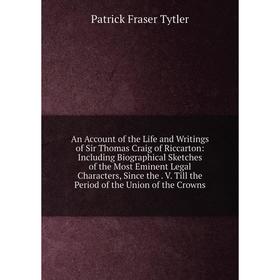 Книга An Account of the Life and Writings of Sir Thomas Craig of Riccarton: Including Biographical Sketches of the Most Eminent Legal Characters, Sinc
Книга An Account of the Life and Writings of Sir Thomas Craig of Riccarton: Including Biographical Sketches of the Most Eminent Legal Characters, Sinc