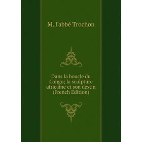 Книга Dans la boucle du Congo; la sculpture africaine et son destin (French Edition)
Книга Dans la boucle du Congo; la sculpture africaine et son destin (French Edition)