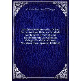 Книга História De Pontevedra, O, Sea De La Antiqua Helenes Fundada Por Teucro: Desde Que Se Establecieron Las Colonias Griegas En Galicia Hasta Nuestr
Книга História De Pontevedra, O, Sea De La Antiqua Helenes Fundada Por Teucro: Desde Que Se Establecieron Las Colonias Griegas En Galicia Hasta Nuestr
