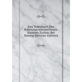 Книга Das Totenbuch Des Prämonstratenserinnen-Klosters Zuckau Bei Danzig (German Edition)
Книга Das Totenbuch Des Prämonstratenserinnen-Klosters Zuckau Bei Danzig (German Edition)