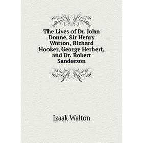 Книга The Lives of Dr. John Donne, Sir Henry Wotton, Richard Hooker, George Herbert, and Dr. Robert Sanderson
Книга The Lives of Dr. John Donne, Sir Henry Wotton, Richard Hooker, George Herbert, and Dr. Robert Sanderson