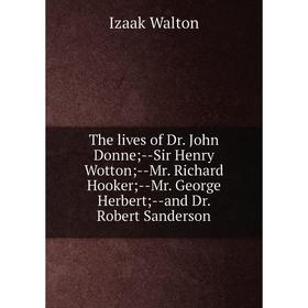 Книга The lives of Dr. John Donne; -Sir Henry Wotton; -Mr. Richard Hooker; -Mr. George Herbert; -and Dr. Robert Sanderson
Книга The lives of Dr. John Donne; -Sir Henry Wotton; -Mr. Richard Hooker; -Mr. George Herbert; -and Dr. Robert Sanderson
