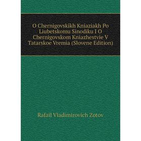 Книга O Chernigovskikh Kniaziakh Po Liubetskomu Sinodiku I O Chernigovskom Kniazhestvie V Tatarskoe Vremia (Slovene Edition)
Книга O Chernigovskikh Kniaziakh Po Liubetskomu Sinodiku I O Chernigovskom Kniazhestvie V Tatarskoe Vremia (Slovene Edition)