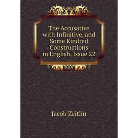 Книга The Accusative with Infinitive, and Some Kindred Constructions in English, Issue 22
Книга The Accusative with Infinitive, and Some Kindred Constructions in English, Issue 22