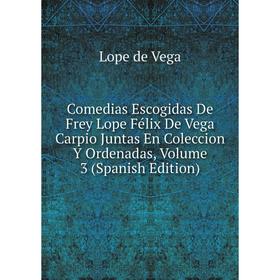 Книга Comedias Escogidas De Frey Lope Félix De Vega Carpio Juntas En Coleccion Y Ordenadas
Книга Comedias Escogidas De Frey Lope Félix De Vega Carpio Juntas En Coleccion Y Ordenadas