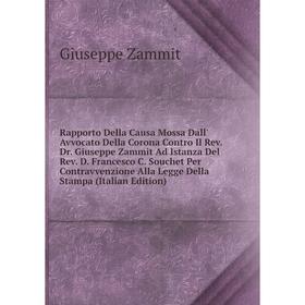Книга Rapporto Della Causa Mossa Dall' Avvocato Della Corona Contro Il Rev. Dr. Giuseppe Zammit Ad Istanza Del Rev. D. Francesco C. Souchet Per Contra
Книга Rapporto Della Causa Mossa Dall' Avvocato Della Corona Contro Il Rev. Dr. Giuseppe Zammit Ad Istanza Del Rev. D. Francesco C. Souchet Per Contra