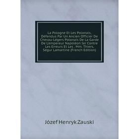 Книга La Pologne Et Les Polonais, Défendus Par Un Ancien Officier De Chevau-Légers Polonais De La Garde De L'empereur Napoléon Ier Contre Les Erreurs
Книга La Pologne Et Les Polonais, Défendus Par Un Ancien Officier De Chevau-Légers Polonais De La Garde De L'empereur Napoléon Ier Contre Les Erreurs