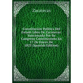 Книга Constitución Política Del Estado Libre De Zacatecas: Sancionada Por Su Congreso Constituyente En 17 De Enero De 1825
Книга Constitución Política Del Estado Libre De Zacatecas: Sancionada Por Su Congreso Constituyente En 17 De Enero De 1825