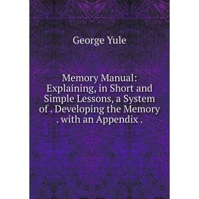 Книга Memory Manual: Explaining, in Short and Simple Lessons, a System of Developing the Memory with an Appendix
Книга Memory Manual: Explaining, in Short and Simple Lessons, a System of Developing the Memory with an Appendix