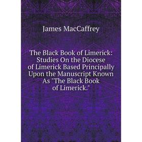 Книга The Black Book of Limerick: Studies On the Diocese of Limerick Based Principally Upon the Manuscript Known As The Black Book of Limerick
Книга The Black Book of Limerick: Studies On the Diocese of Limerick Based Principally Upon the Manuscript Known As The Black Book of Limerick