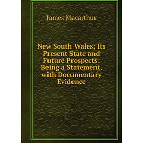 Книга New South Wales; Its Present State and Future Prospects: Being a Statement, with Documentary Evidence; James Macarthur
Книга New South Wales; Its Present State and Future Prospects: Being a Statement, with Documentary Evidence; James Macarthur