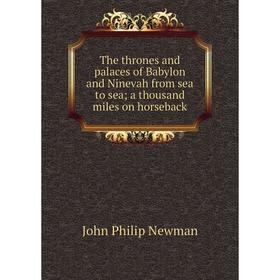 Книга The thrones and palaces of Babylon and Ninevah from sea to sea; a thousand miles on horseback; John Philip Newman
Книга The thrones and palaces of Babylon and Ninevah from sea to sea; a thousand miles on horseback; John Philip Newman