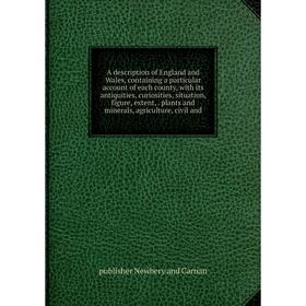 Книга A description of England and Wales, containing a particular account of each county, with its antiquities, curiosities, situation, figure, extent
Книга A description of England and Wales, containing a particular account of each county, with its antiquities, curiosities, situation, figure, extent