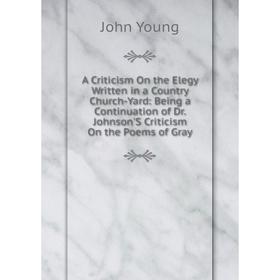 Книга A Criticism On the Elegy Written in a Country Church-Yard: Being a Continuation of Dr. Johnson'S Criticism On the Poems of Gray
Книга A Criticism On the Elegy Written in a Country Church-Yard: Being a Continuation of Dr. Johnson'S Criticism On the Poems of Gray
