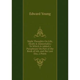 Книга Night Thoughts On Life, Death Immortality: To Which Is Added a Paraphrase On Part of the Book of Job, and the Last Day, a Poem
Книга Night Thoughts On Life, Death Immortality: To Which Is Added a Paraphrase On Part of the Book of Job, and the Last Day, a Poem
