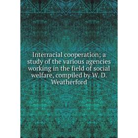 Книга Interracial cooperation; a study of the various agencies working in the field of social welfare, compiled by W. D. Weatherford
Книга Interracial cooperation; a study of the various agencies working in the field of social welfare, compiled by W. D. Weatherford