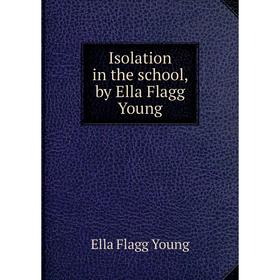 Книга Isolation in the school, by Ella Flagg Young 
Книга Isolation in the school, by Ella Flagg Young