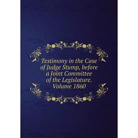 Книга Testimony in the Case of Judge Stump, before a Joint Committee of the Legislature. Volume 1860
Книга Testimony in the Case of Judge Stump, before a Joint Committee of the Legislature. Volume 1860