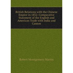 Книга British Relations with the Chinese Empire in 1832: Comparative Statement of the English and American Trade with India and Canton
Книга British Relations with the Chinese Empire in 1832: Comparative Statement of the English and American Trade with India and Canton