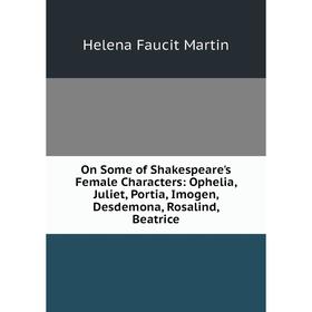 Книга On Some of Shakespeare's Female Characters: Ophelia, Juliet, Portia, Imogen, Desdemona, Rosalind, Beatrice
Книга On Some of Shakespeare's Female Characters: Ophelia, Juliet, Portia, Imogen, Desdemona, Rosalind, Beatrice