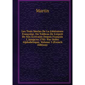 Книга Les Trois Siecles De La Littérature Françoise, Ou Tableau De L'esprit De Nos Écrivains Depuis François I, Jusqu'en 1781: Par Ordre Alphabétique,
Книга Les Trois Siecles De La Littérature Françoise, Ou Tableau De L'esprit De Nos Écrivains Depuis François I, Jusqu'en 1781: Par Ordre Alphabétique,