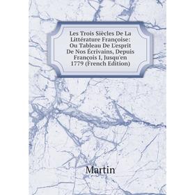 Книга Les Trois Siècles De La Littérature Françoise: Ou Tableau De L'esprit De Nos Écrivains, Depuis François I, Jusqu'en 1779
Книга Les Trois Siècles De La Littérature Françoise: Ou Tableau De L'esprit De Nos Écrivains, Depuis François I, Jusqu'en 1779