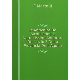 Книга Le Antichità De' Sicoli, Primi E Vetustissimi Abitatori Del Lazio E Della Provincia Dell' Aquila
Книга Le Antichità De' Sicoli, Primi E Vetustissimi Abitatori Del Lazio E Della Provincia Dell' Aquila