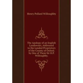 Книга The Apology of an English Landowner, Addressed to the Landed Proprietors of the County of Oxford. by One of Them Sir H.P. Willoughby
Книга The Apology of an English Landowner, Addressed to the Landed Proprietors of the County of Oxford. by One of Them Sir H.P. Willoughby